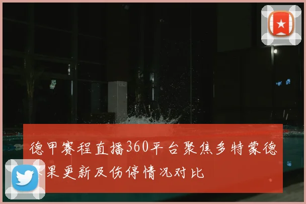 德甲赛程直播360平台聚焦多特蒙德赛果更新及伤停情况对比