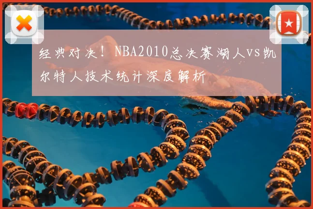 经典对决！NBA2010总决赛湖人vs凯尔特人技术统计深度解析